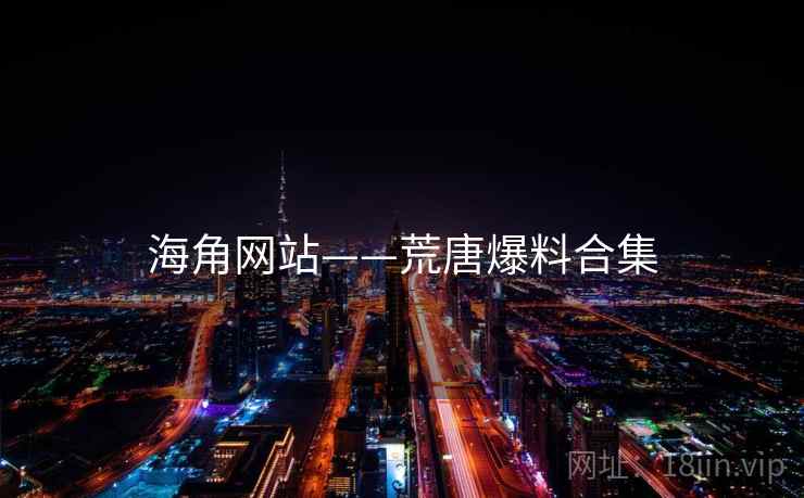 海角网站——荒唐爆料合集