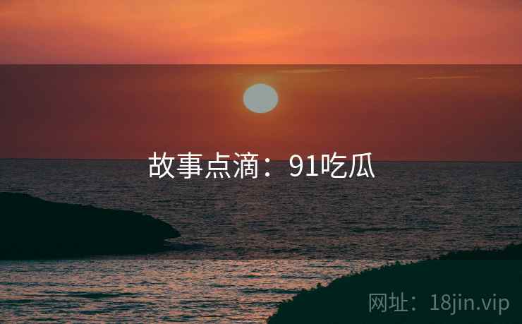 故事点滴：91吃瓜