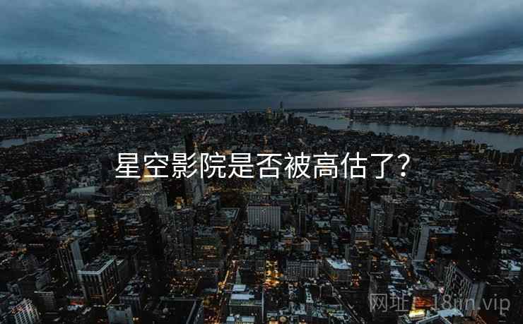星空影院是否被高估了？