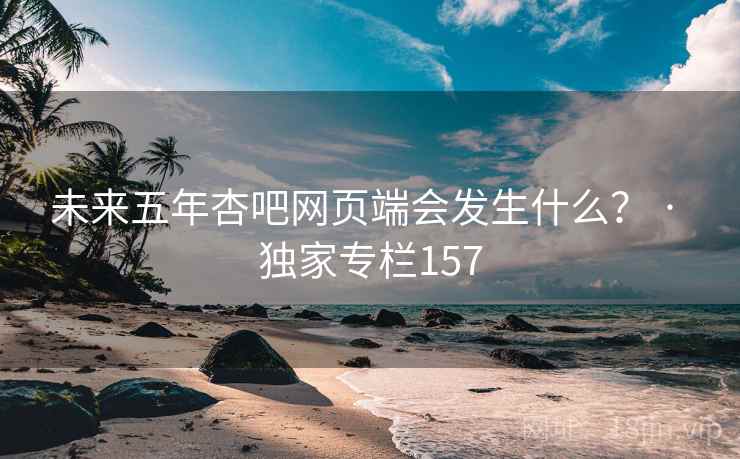 未来五年杏吧网页端会发生什么？ · 独家专栏157