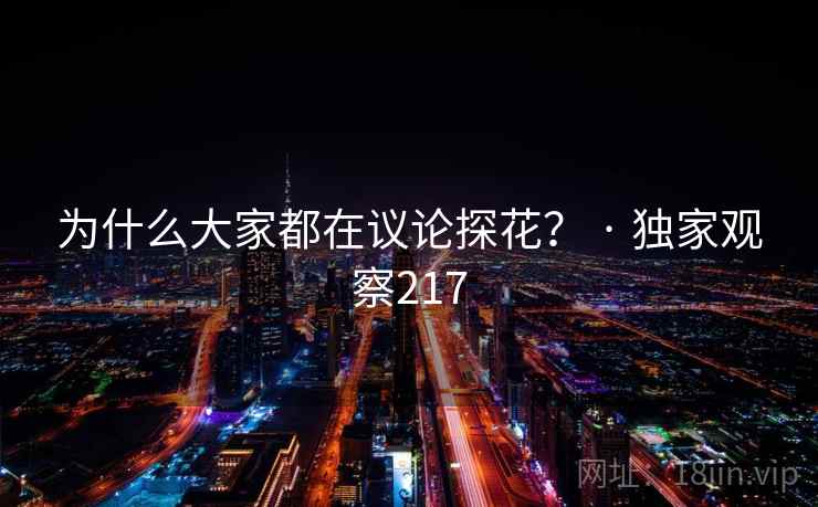 为什么大家都在议论探花? · 独家观察217 为什么大家都在议论探花? · 独家观察217