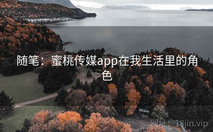 随笔：蜜桃传媒app在我生活里的角色