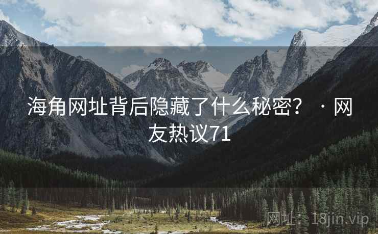 海角网址背后隐藏了什么秘密？ · 网友热议71
