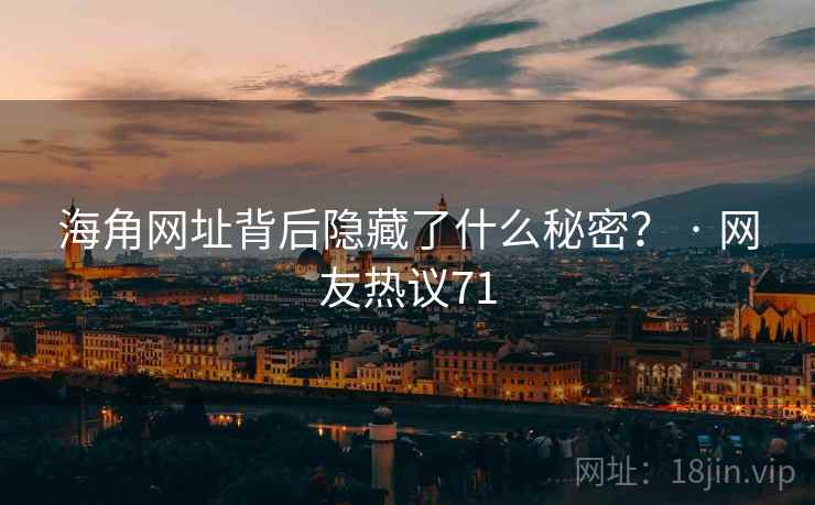 海角网址背后隐藏了什么秘密？ · 网友热议71