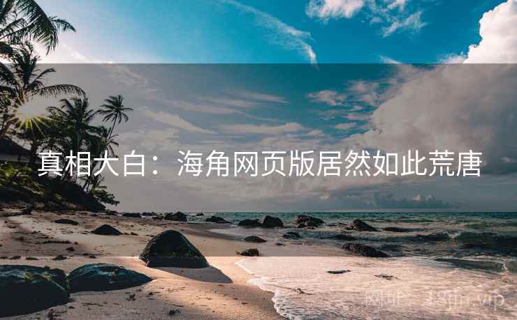 真相大白：海角网页版居然如此荒唐