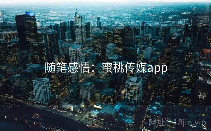 随笔感悟：蜜桃传媒app