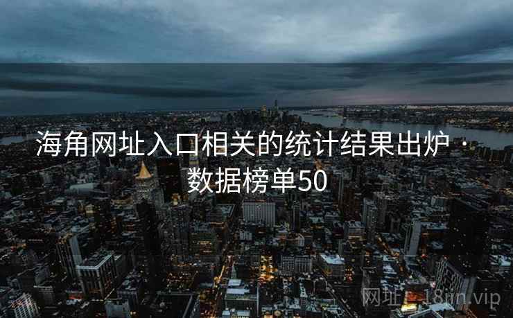 海角网址入口相关的统计结果出炉 · 数据榜单50