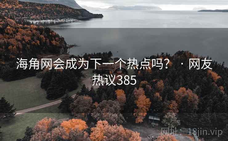 海角网会成为下一个热点吗？ · 网友热议385