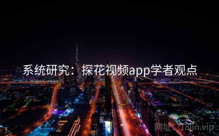 系统研究：探花视频app学者观点