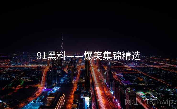 91黑料——爆笑集锦精选