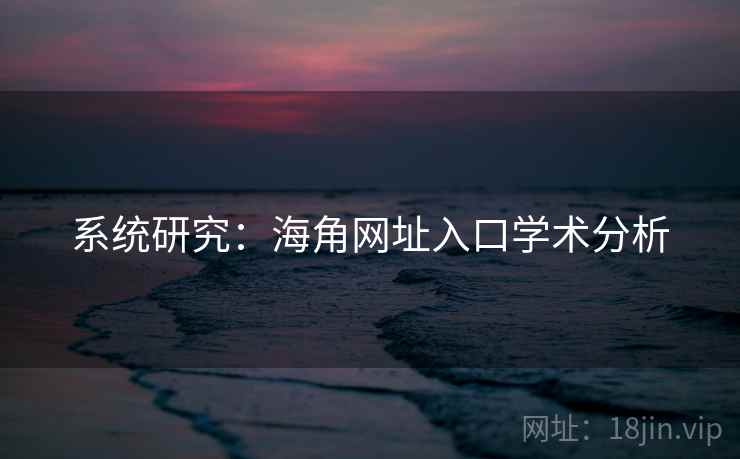 系统研究:海角网址入口学术分析 系统研究:海角网址入口学术分析