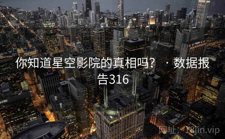 你知道星空影院的真相吗？ · 数据报告316