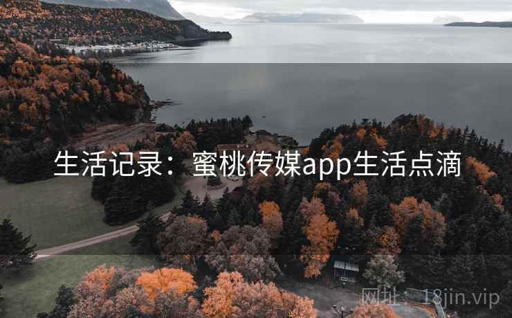 生活记录：蜜桃传媒app生活点滴