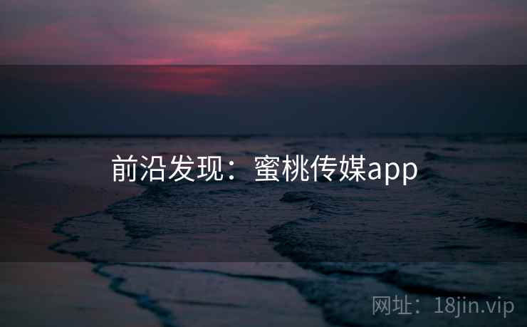 前沿发现：蜜桃传媒app