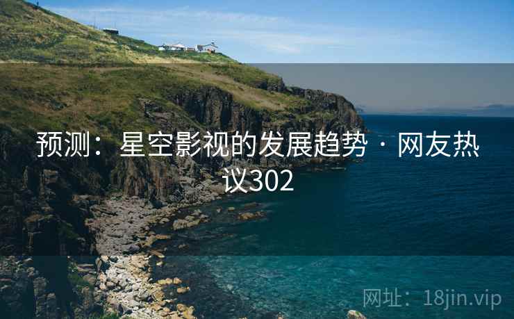 预测：星空影视的发展趋势 · 网友热议302