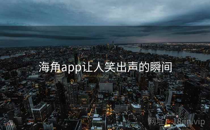 海角app让人笑出声的瞬间