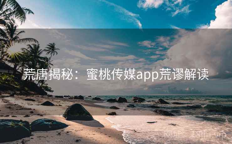 荒唐揭秘：蜜桃传媒app荒谬解读
