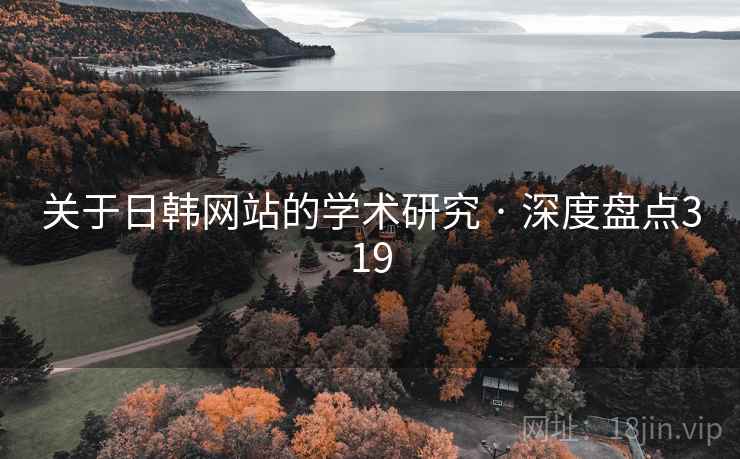 关于日韩网站的学术研究 · 深度盘点319