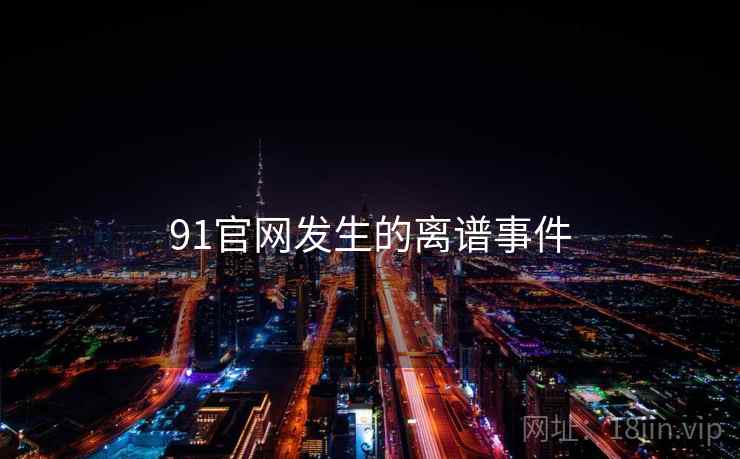 91官网发生的离谱事件