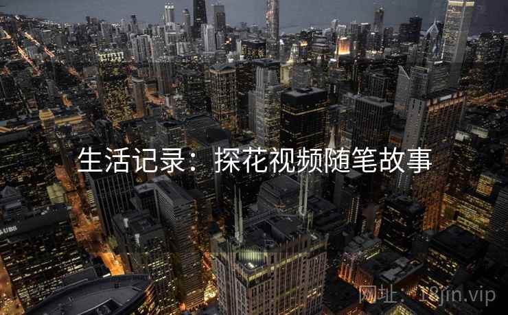 生活记录：探花视频随笔故事