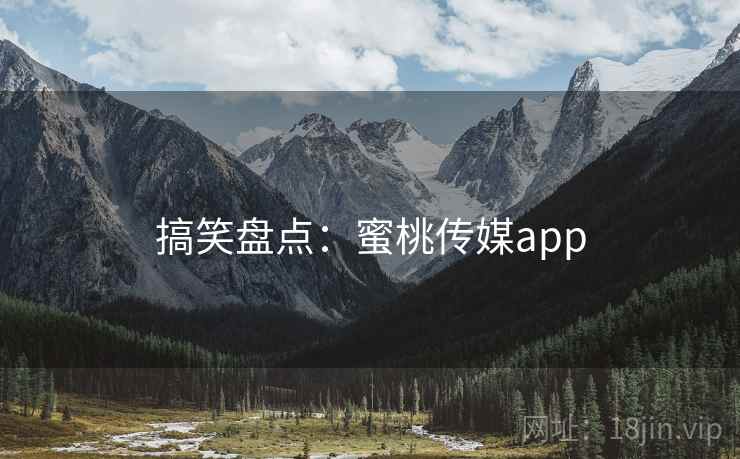 搞笑盘点：蜜桃传媒app