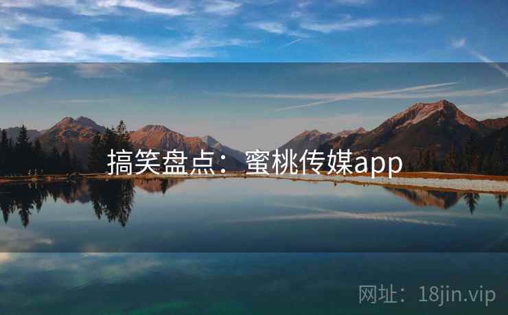 搞笑盘点：蜜桃传媒app