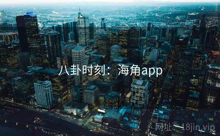 八卦时刻：海角app