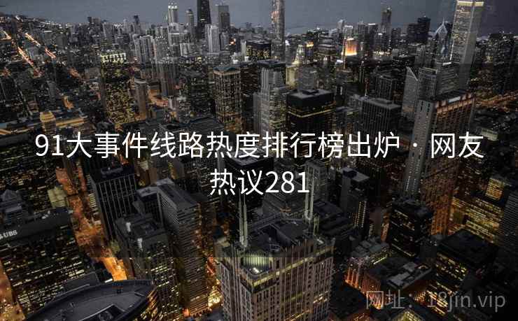 91大事件线路热度排行榜出炉 · 网友热议281