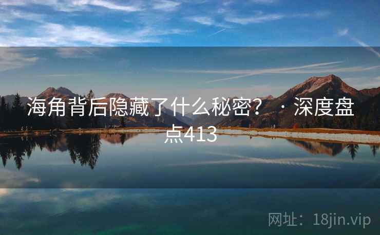海角背后隐藏了什么秘密？ · 深度盘点413