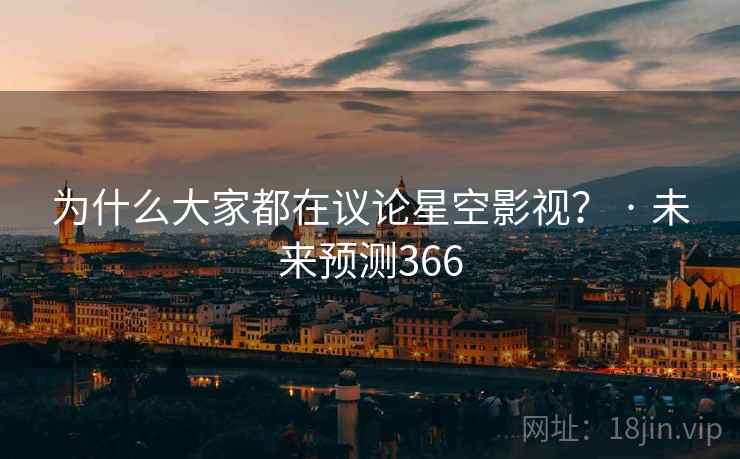 为什么大家都在议论星空影视？ · 未来预测366